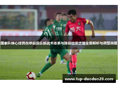 国家队核心球员伤停后俱乐部战术体系与阵容应变之道全面解析与调整策略