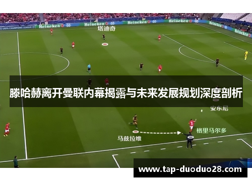 滕哈赫离开曼联内幕揭露与未来发展规划深度剖析 滕哈赫离开曼联内幕揭露与未来发展规划深度剖析