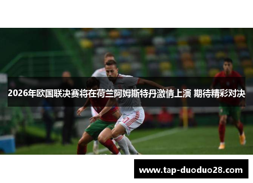 2026年欧国联决赛将在荷兰阿姆斯特丹激情上演 期待精彩对决 2026年欧国联决赛将在荷兰阿姆斯特丹激情上演 期待精彩对决