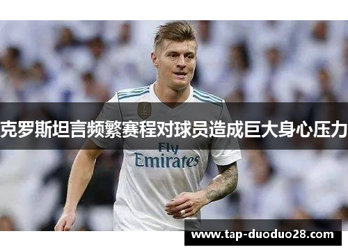 克罗斯坦言频繁赛程对球员造成巨大身心压力 克罗斯坦言频繁赛程对球员造成巨大身心压力