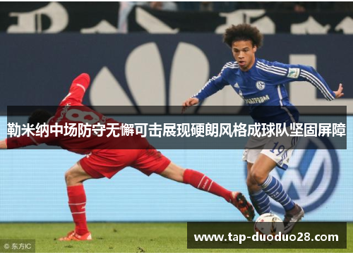 勒米纳中场防守无懈可击展现硬朗风格成球队坚固屏障 勒米纳中场防守无懈可击展现硬朗风格成球队坚固屏障