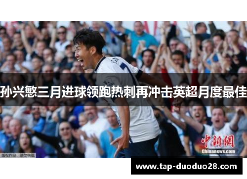 孙兴慜三月进球领跑热刺再冲击英超月度最佳