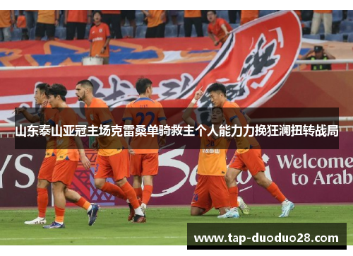 山东泰山亚冠主场克雷桑单骑救主个人能力力挽狂澜扭转战局