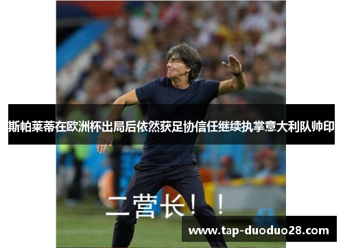 斯帕莱蒂在欧洲杯出局后依然获足协信任继续执掌意大利队帅印 斯帕莱蒂在欧洲杯出局后依然获足协信任继续执掌意大利队帅印