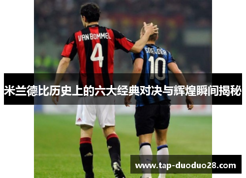 米兰德比历史上的六大经典对决与辉煌瞬间揭秘