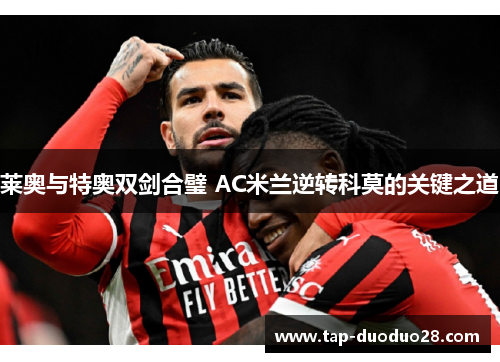 莱奥与特奥双剑合璧 AC米兰逆转科莫的关键之道 莱奥与特奥双剑合璧 AC米兰逆转科莫的关键之道
