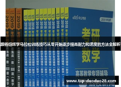 跟杨绍辉学马拉松训练技巧从零开始逐步提高耐力和速度的方法全解析 跟杨绍辉学马拉松训练技巧从零开始逐步提高耐力和速度的方法全解析