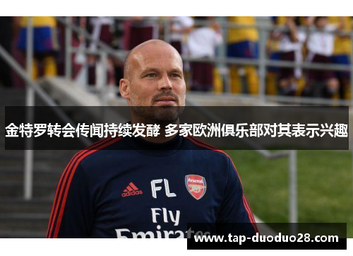金特罗转会传闻持续发酵 多家欧洲俱乐部对其表示兴趣 金特罗转会传闻持续发酵 多家欧洲俱乐部对其表示兴趣