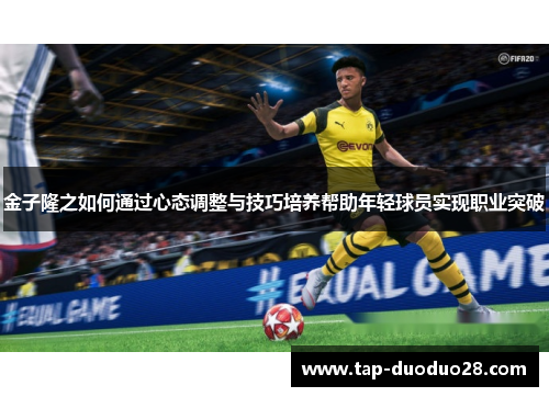 金子隆之如何通过心态调整与技巧培养帮助年轻球员实现职业突破 金子隆之如何通过心态调整与技巧培养帮助年轻球员实现职业突破