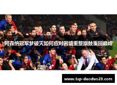 阿森纳冠军梦破灭如何应对困境重整旗鼓重回巅峰 阿森纳冠军梦破灭如何应对困境重整旗鼓重回巅峰