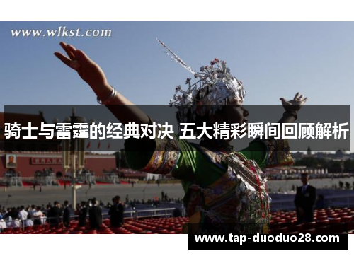 骑士与雷霆的经典对决 五大精彩瞬间回顾解析 骑士与雷霆的经典对决 五大精彩瞬间回顾解析